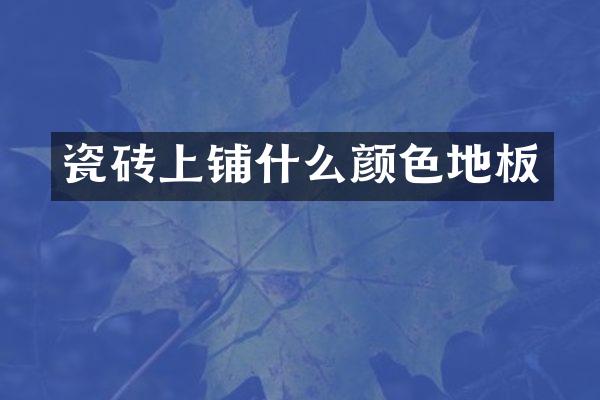 瓷砖上铺什么颜色地板