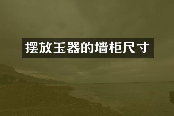摆放玉器的墙柜尺寸
