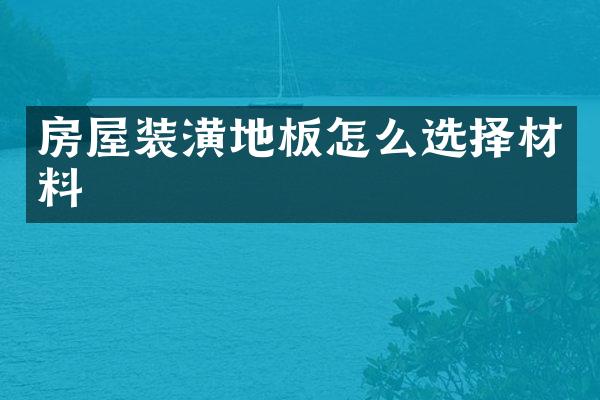 房屋装潢地板怎么选择材料