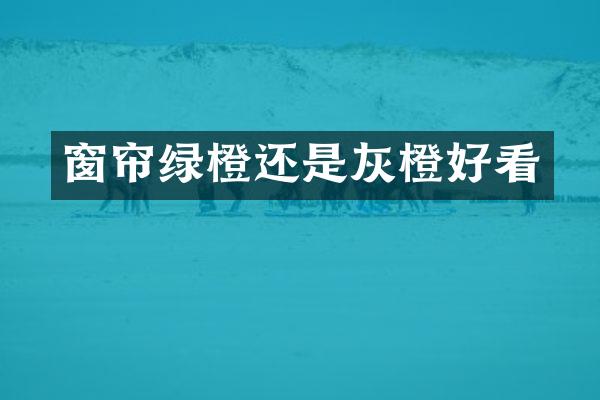 窗帘绿橙还是灰橙好看