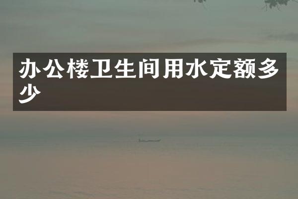 办公楼卫生间用水定额多少
