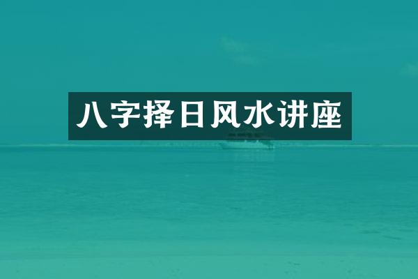 八字择日风水讲座
