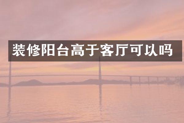 装修阳台高于客厅可以吗