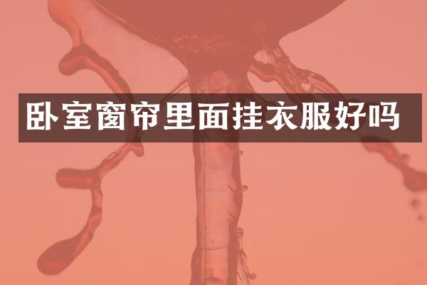 卧室窗帘里面挂衣服好吗