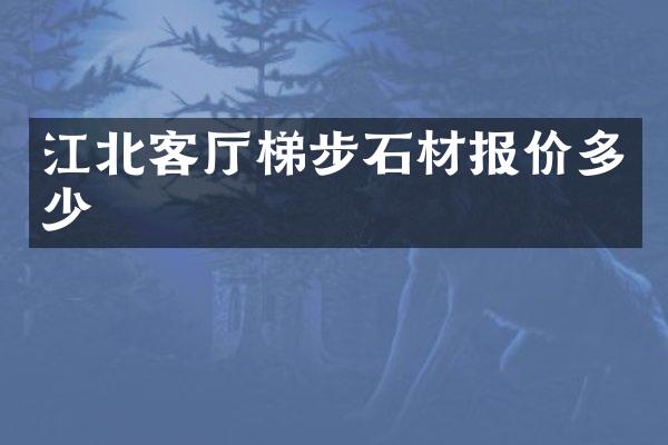 江北客厅梯步石材报价多少