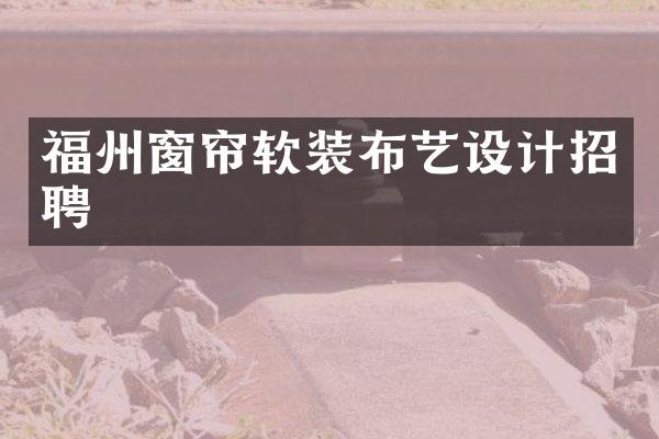 福州窗帘软装布艺设计招聘