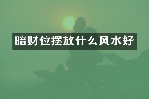 暗财位摆放什么风水好