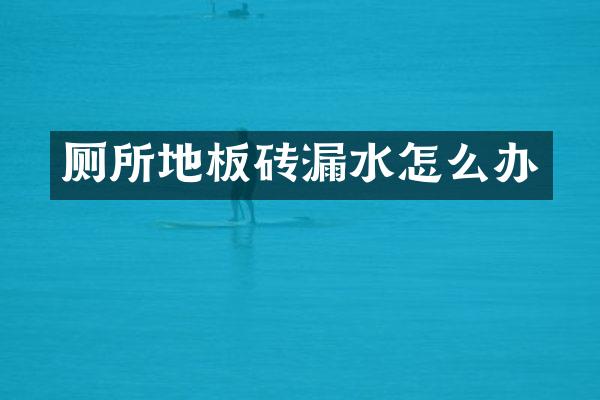 厕所地板砖漏水怎么办