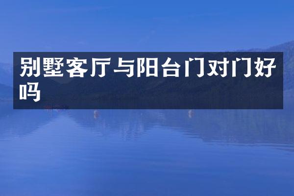 别墅客厅与阳台门对门好吗