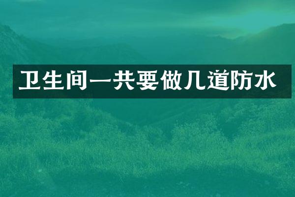 卫生间一共要做几道防水