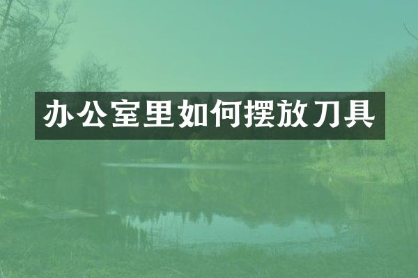 办公室里如何摆放刀具