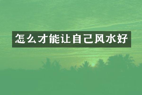 怎么才能让自己风水好