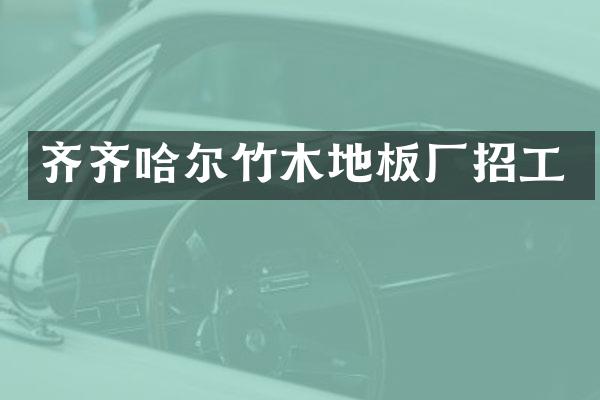 齐齐哈尔竹木地板厂招工