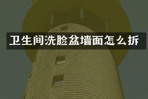 卫生间洗脸盆墙面怎么拆