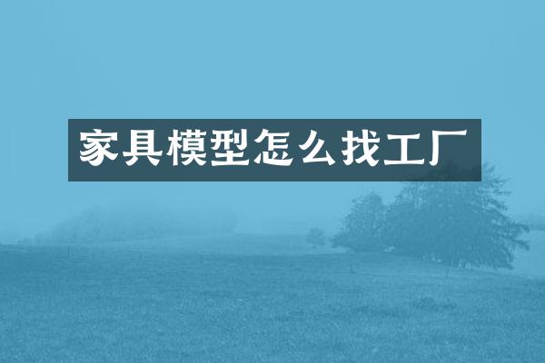 家具模型怎么找工厂