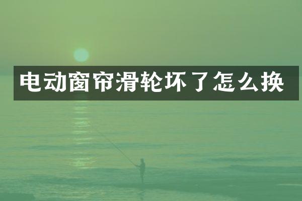 电动窗帘滑轮坏了怎么换