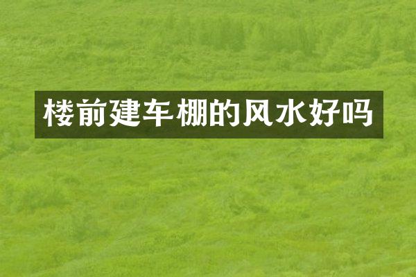 楼前建车棚的风水好吗