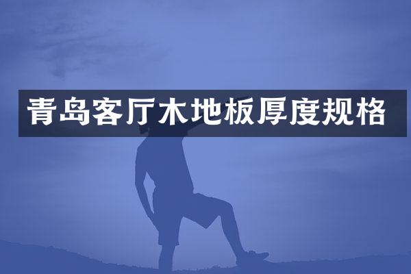 青岛客厅木地板厚度规格