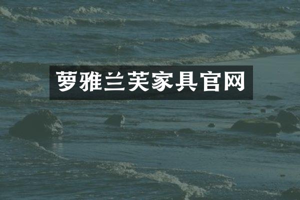 萝雅兰芙家具官网