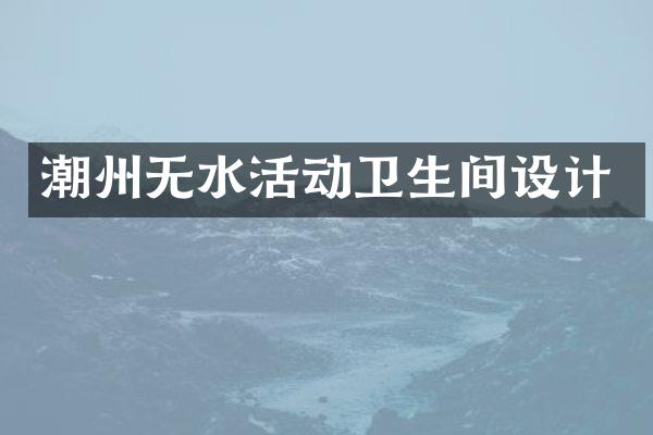 潮州无水活动卫生间设计