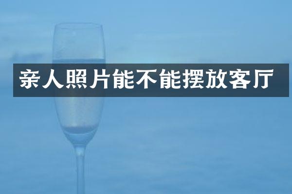 亲人照片能不能摆放客厅