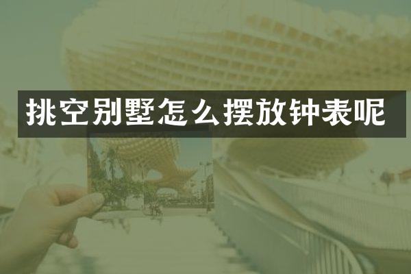 挑空别墅怎么摆放钟表呢