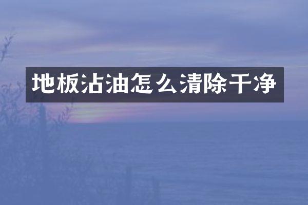地板沾油怎么清除干净
