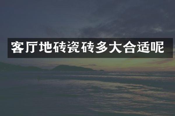 客厅地砖瓷砖多大合适呢