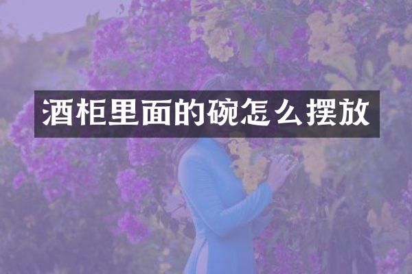 酒柜里面的碗怎么摆放