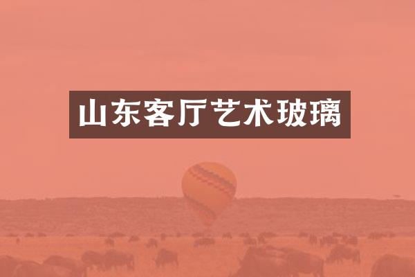 山东客厅艺术玻璃
