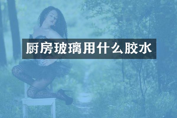 厨房玻璃用什么胶水