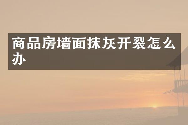商品房墙面抹灰开裂怎么办