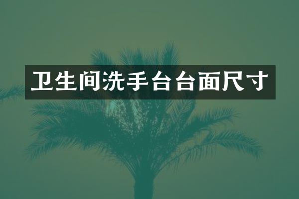 卫生间洗手台台面尺寸