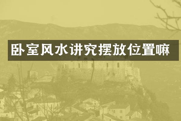 卧室风水讲究摆放位置嘛