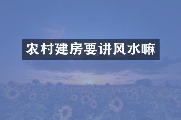 农村建房要讲风水嘛