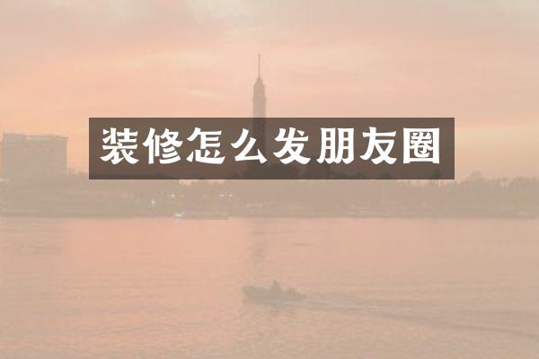 装修怎么发朋友圈