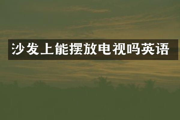 沙发上能摆放电视吗英语