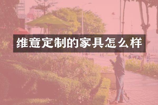 维意定制的家具怎么样