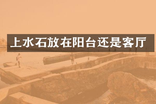 上水石放在阳台还是客厅
