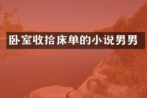 卧室收拾床单的小说男男