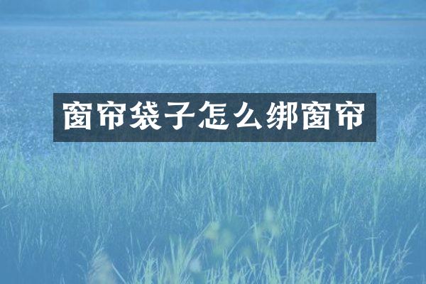 窗帘袋子怎么绑窗帘