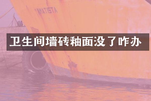 卫生间墙砖釉面没了咋办