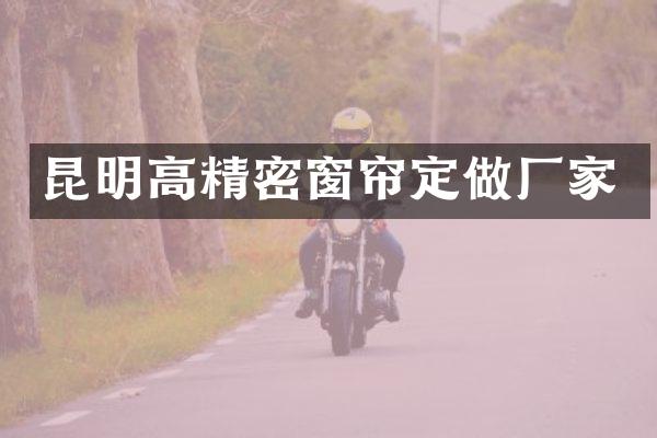 昆明高精密窗帘定做厂家