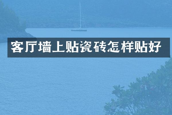 客厅墙上贴瓷砖怎样贴好