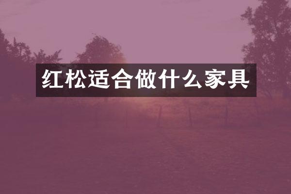 红松适合做什么家具