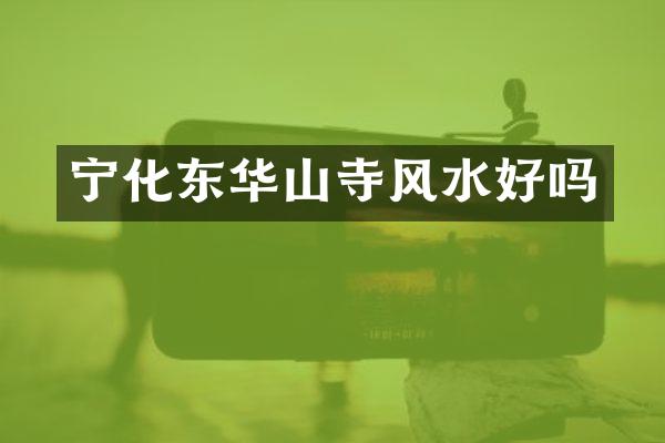 宁化东华山寺风水好吗