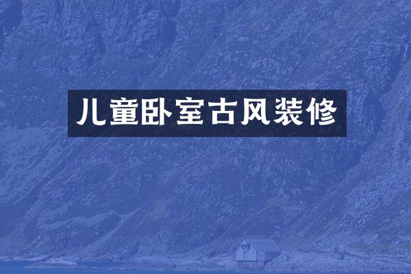 儿童卧室古风装修