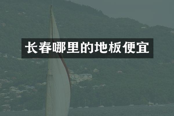 长春哪里的地板便宜