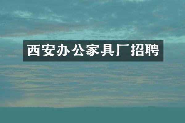 西安办公家具厂招聘