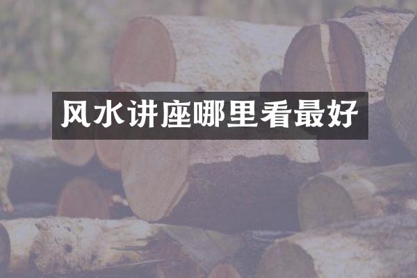 风水讲座哪里看最好